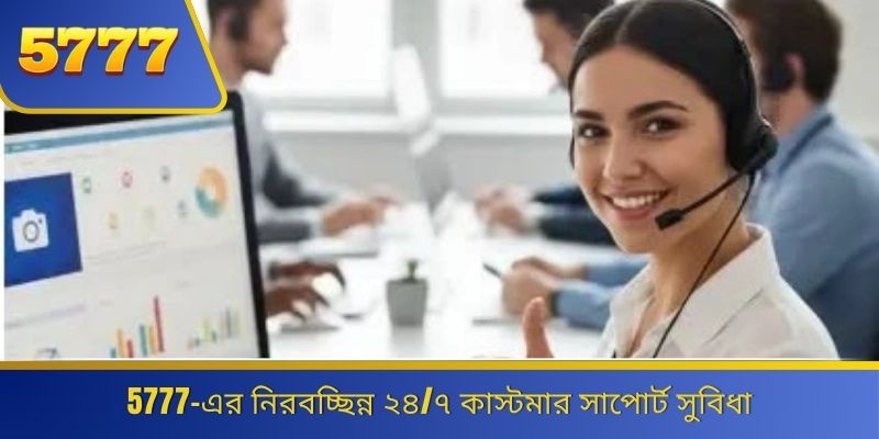 5777-এর নিরবচ্ছিন্ন ২৪/৭ কাস্টমার সাপোর্ট সুবিধা 