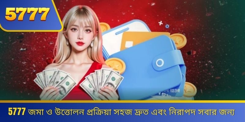 5777 জমা ও উত্তোলন প্রক্রিয়া সহজ দ্রুত এবং নিরাপদ সবার জন্য