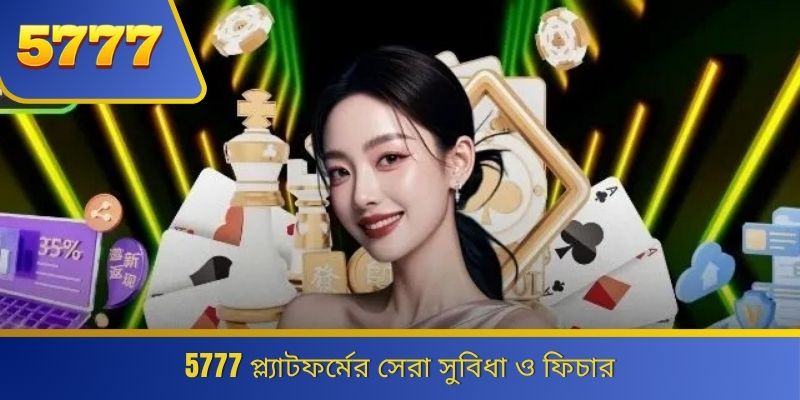 5777 প্ল্যাটফর্মের সেরা সুবিধা ও ফিচার 