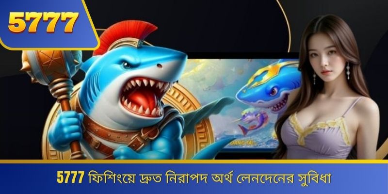 5777 ফিশিংয়ে দ্রুত নিরাপদ অর্থ লেনদেনের সুবিধা