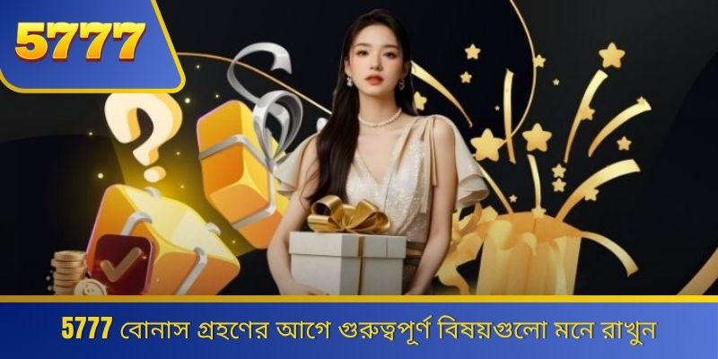 5777 বোনাস গ্রহণের আগে গুরুত্বপূর্ণ বিষয়গুলো মনে রাখুন 