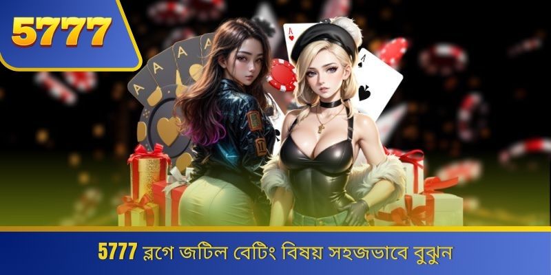 5777 ব্লগে জটিল বেটিং বিষয় সহজভাবে বুঝুন 