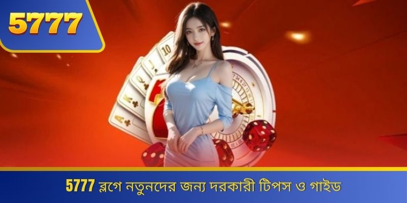 5777 ব্লগে নতুনদের জন্য দরকারী টিপস ও গাইড 
