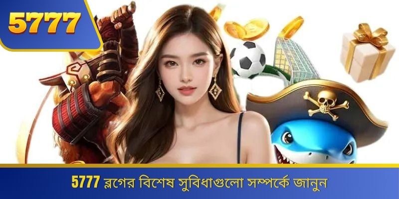 5777 ব্লগের বিশেষ সুবিধাগুলো সম্পর্কে জানুন 