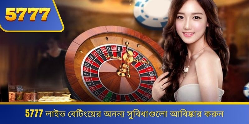 5777 লাইভ বেটিংয়ের অনন্য সুবিধাগুলো আবিষ্কার করুন