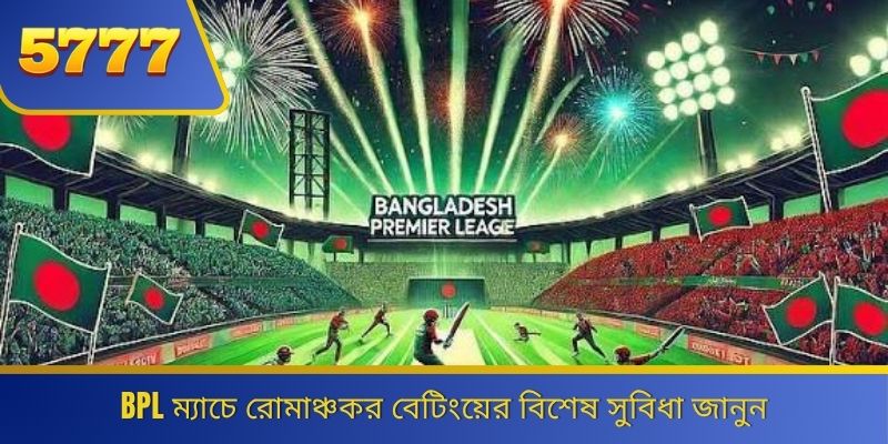 BPL ম্যাচে রোমাঞ্চকর বেটিংয়ের বিশেষ সুবিধা জানুন 