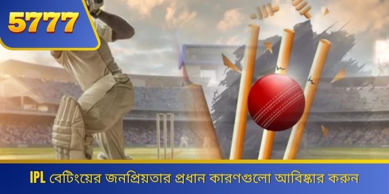 IPL বেটিংয়ের জনপ্রিয়তার প্রধান কারণগুলো আবিষ্কার করুন 